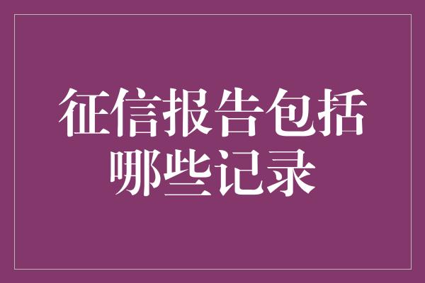 征信报告包括哪些记录