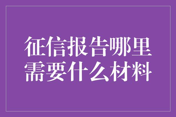 征信报告哪里需要什么材料