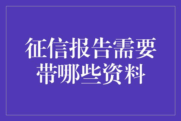 征信报告需要带哪些资料