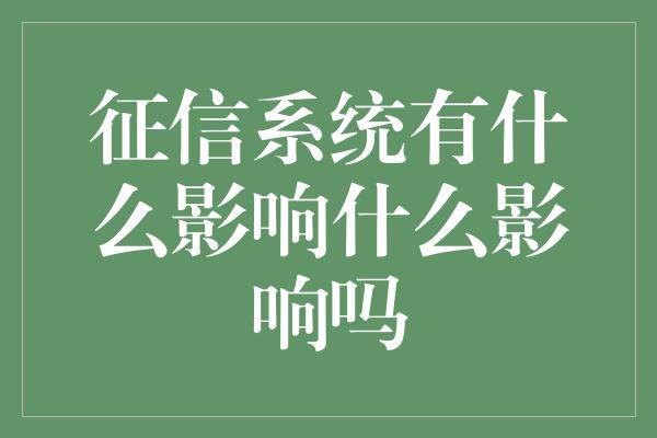 征信系统有什么影响什么影响吗