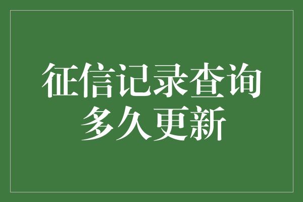 征信记录查询多久更新