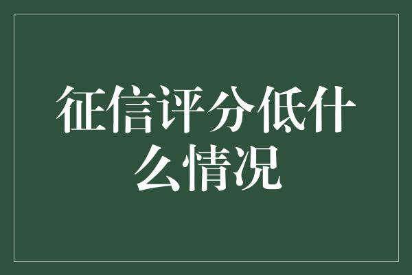 征信评分低什么情况