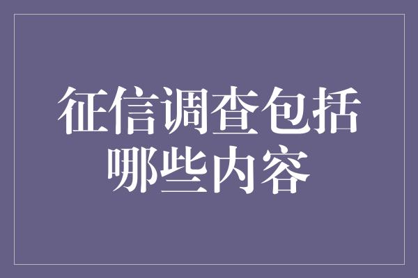 征信调查包括哪些内容