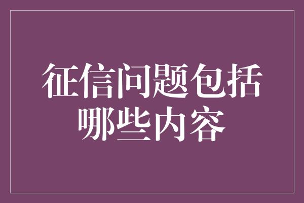 征信问题包括哪些内容