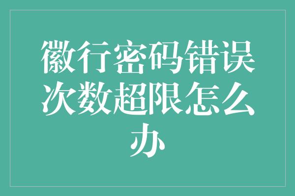 徽行密码错误次数超限怎么办