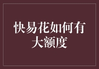 快易花如何有大额度？揭秘提升额度的技巧与方法！