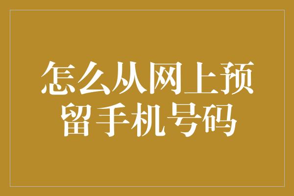 怎么从网上预留手机号码