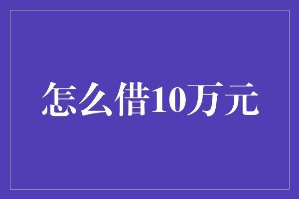 怎么借10万元