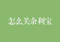 怎样关掉余利宝？操作指南与注意事项