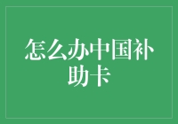 如何有效利用中国补助卡：一份全面指南