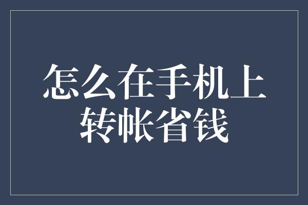 怎么在手机上转帐省钱