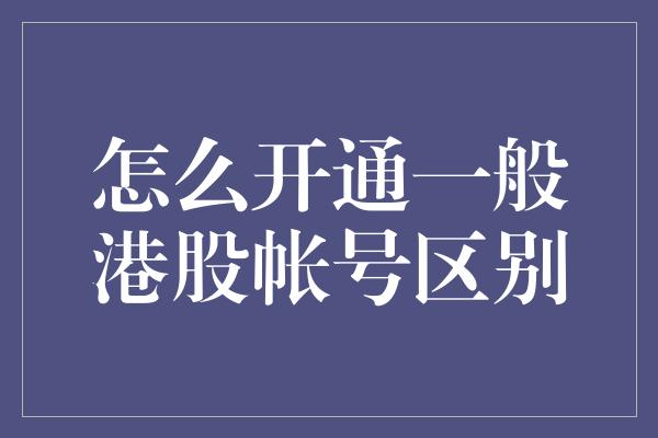 怎么开通一般港股帐号区别