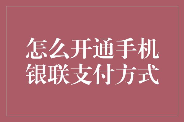 怎么开通手机银联支付方式