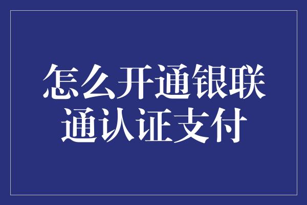 怎么开通银联通认证支付