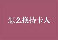 如何合法合规地变更银行卡持卡人身份