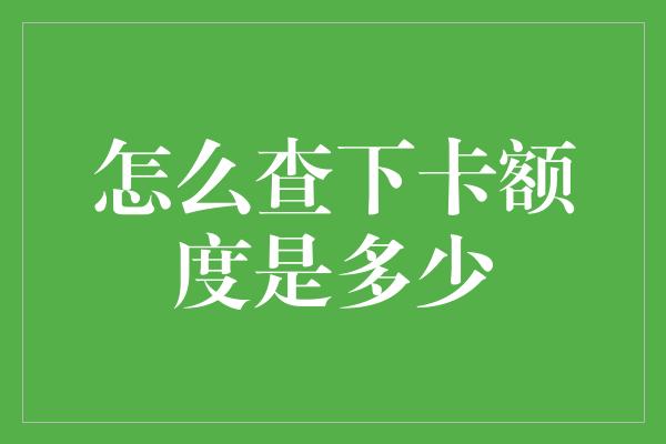 怎么查下卡额度是多少