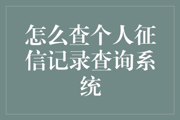 怎么查个人征信记录查询系统