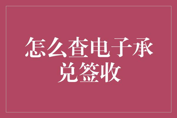 怎么查电子承兑签收