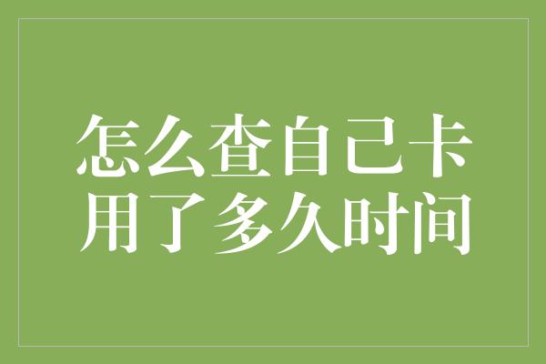 怎么查自己卡用了多久时间