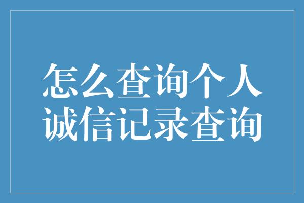 怎么查询个人诚信记录查询