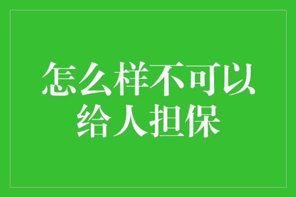 怎么样不可以给人担保