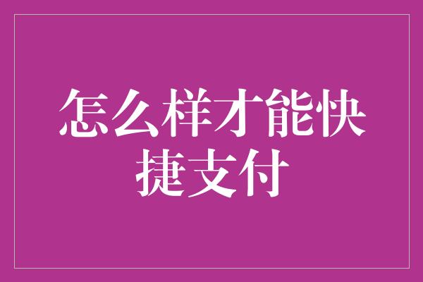 怎么样才能快捷支付