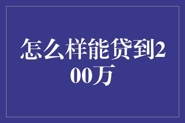 怎么样能贷到200万