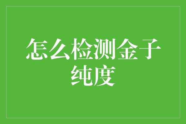 怎么检测金子纯度