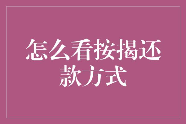 怎么看按揭还款方式