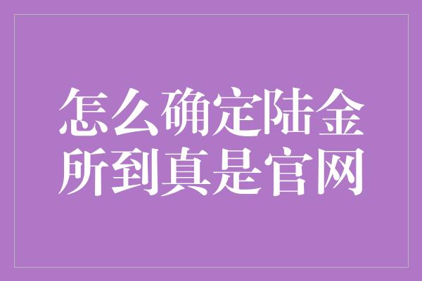 怎么确定陆金所到真是官网