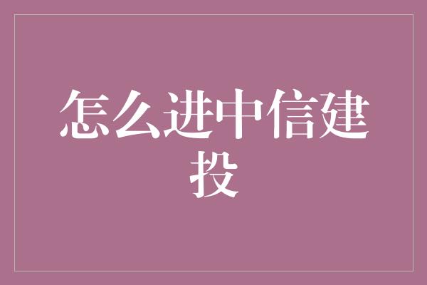 怎么进中信建投