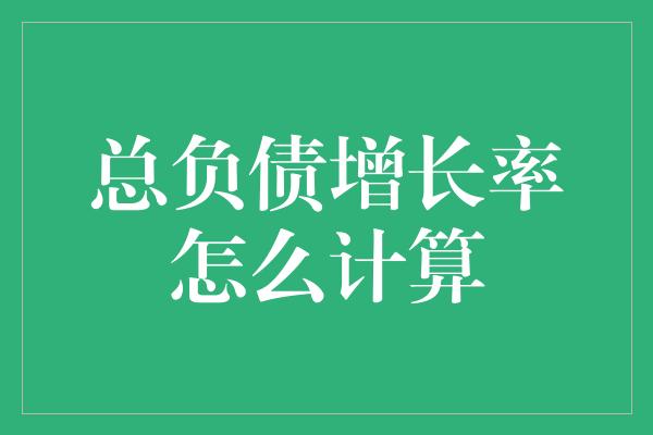 总负债增长率怎么计算