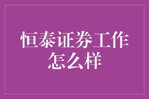 恒泰证券工作怎么样