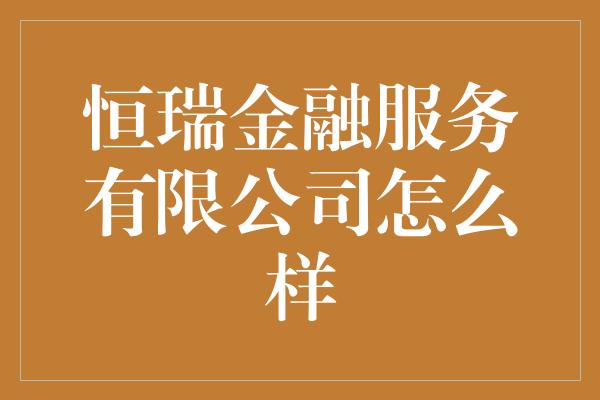 恒瑞金融服务有限公司怎么样