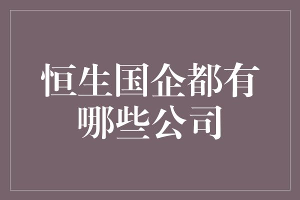 恒生国企都有哪些公司