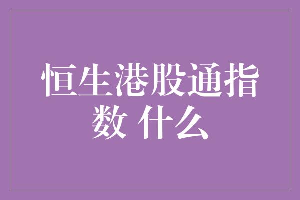 恒生港股通指数 什么