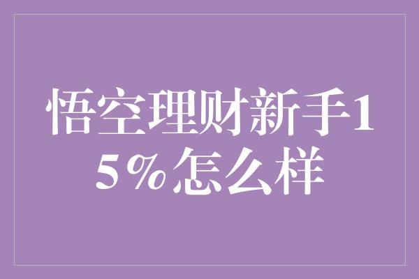 悟空理财新手15%怎么样