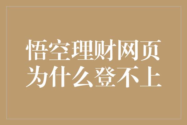 悟空理财网页为什么登不上