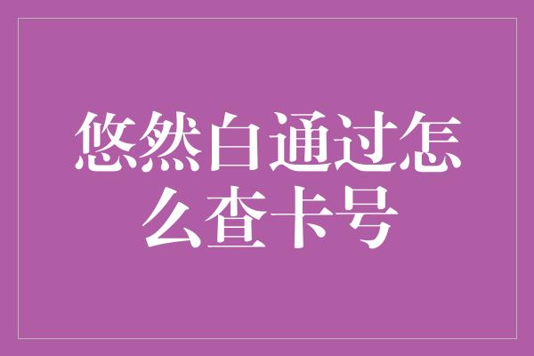 悠然白通过怎么查卡号