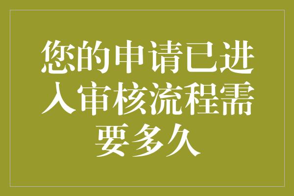 您的申请已进入审核流程需要多久