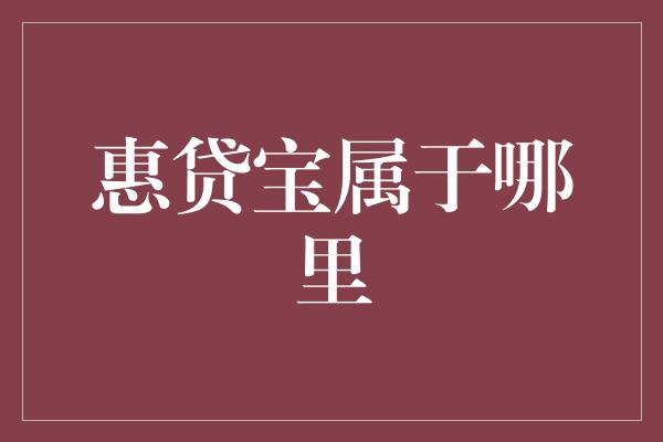 惠贷宝属于哪里