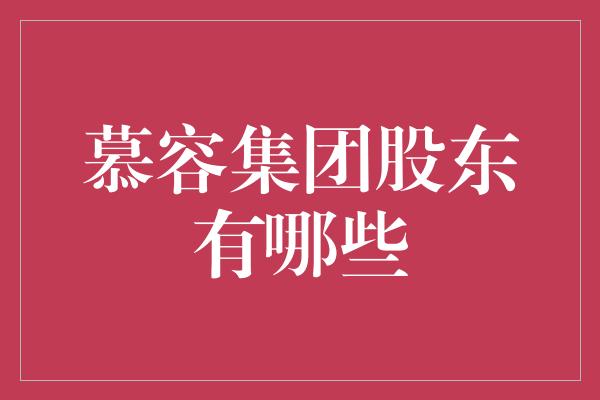 慕容集团股东有哪些