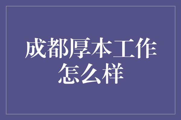 成都厚本工作怎么样