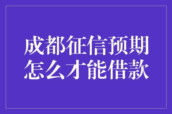 成都征信预期怎么才能借款