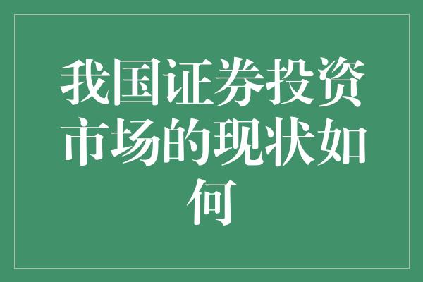 我国证券投资市场的现状如何