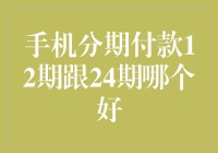 手机分期付款12期跟24期哪个好？【揭秘最佳选择】