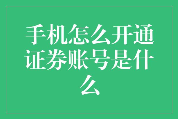 手机怎么开通证券账号是什么