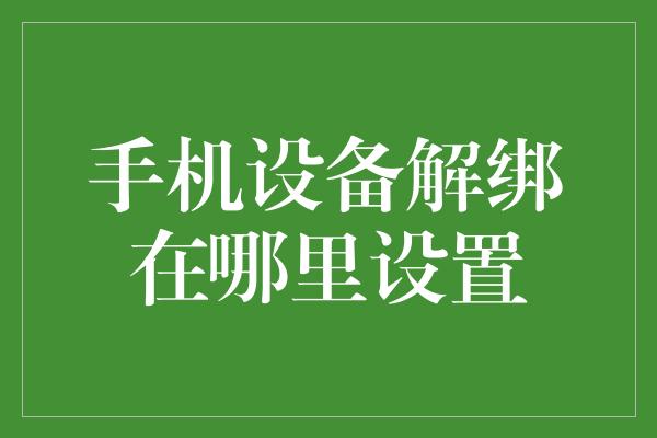 手机设备解绑在哪里设置