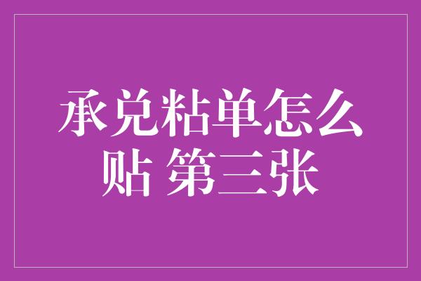 承兑粘单怎么贴 第三张