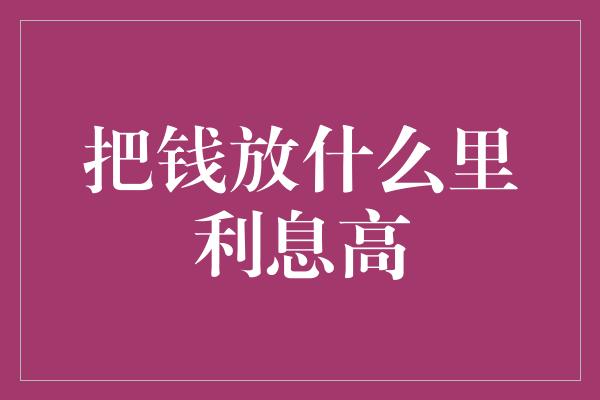 把钱放什么里利息高